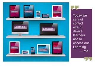 Today we
cannot
control
which
device
learners
use to
access our
Learning
— me
Learning
Learning
Learning Learning
Learning
Learning
Learning
Learning
Learning
Learning
Learning
Learning
 