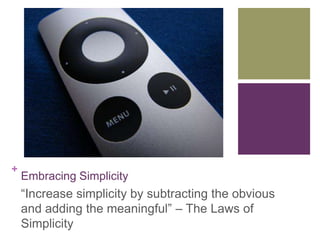 +
Embracing Simplicity
―Increase simplicity by subtracting the obvious
and adding the meaningful‖ – The Laws of
Simplicity
 