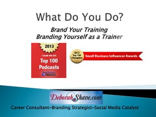 Brand Your Training
           Branding Yourself as a Trainer




Career Consultant~Branding Strategist~Social Media Catalyst
 