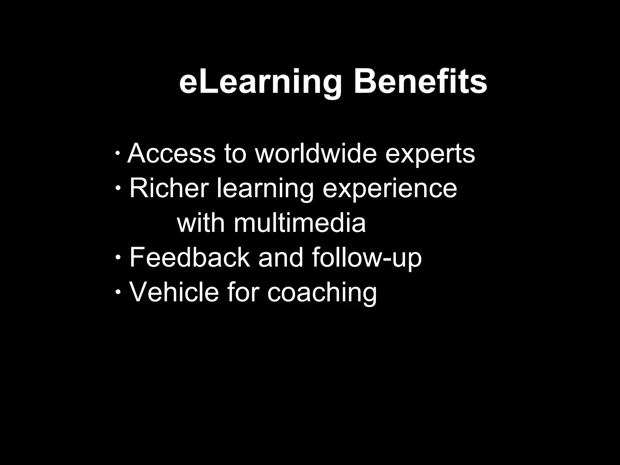 eLearning Benefits  Access to worldwide experts Richer learning experience  with multimedia Feedback and follow-up Vehicle for coaching  