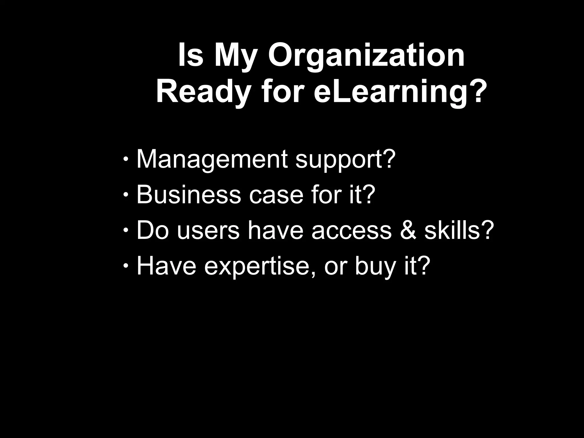 Is My Organization  Ready for eLearning?  Management support? Business case for it? Do users have access & skills? Have expertise, or buy it? 