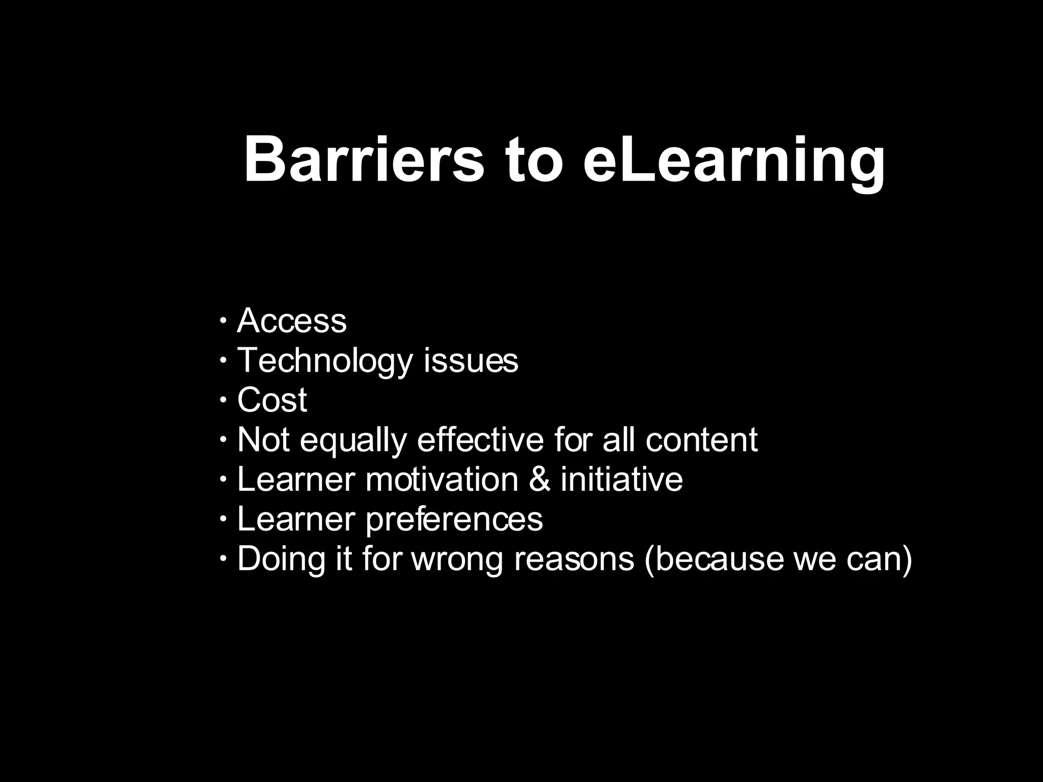 Barriers to eLearning  Access  Technology issues  Cost Not equally effective for all content Learner motivation & initiative Learner preferences  Doing it for wrong reasons (because we can) 