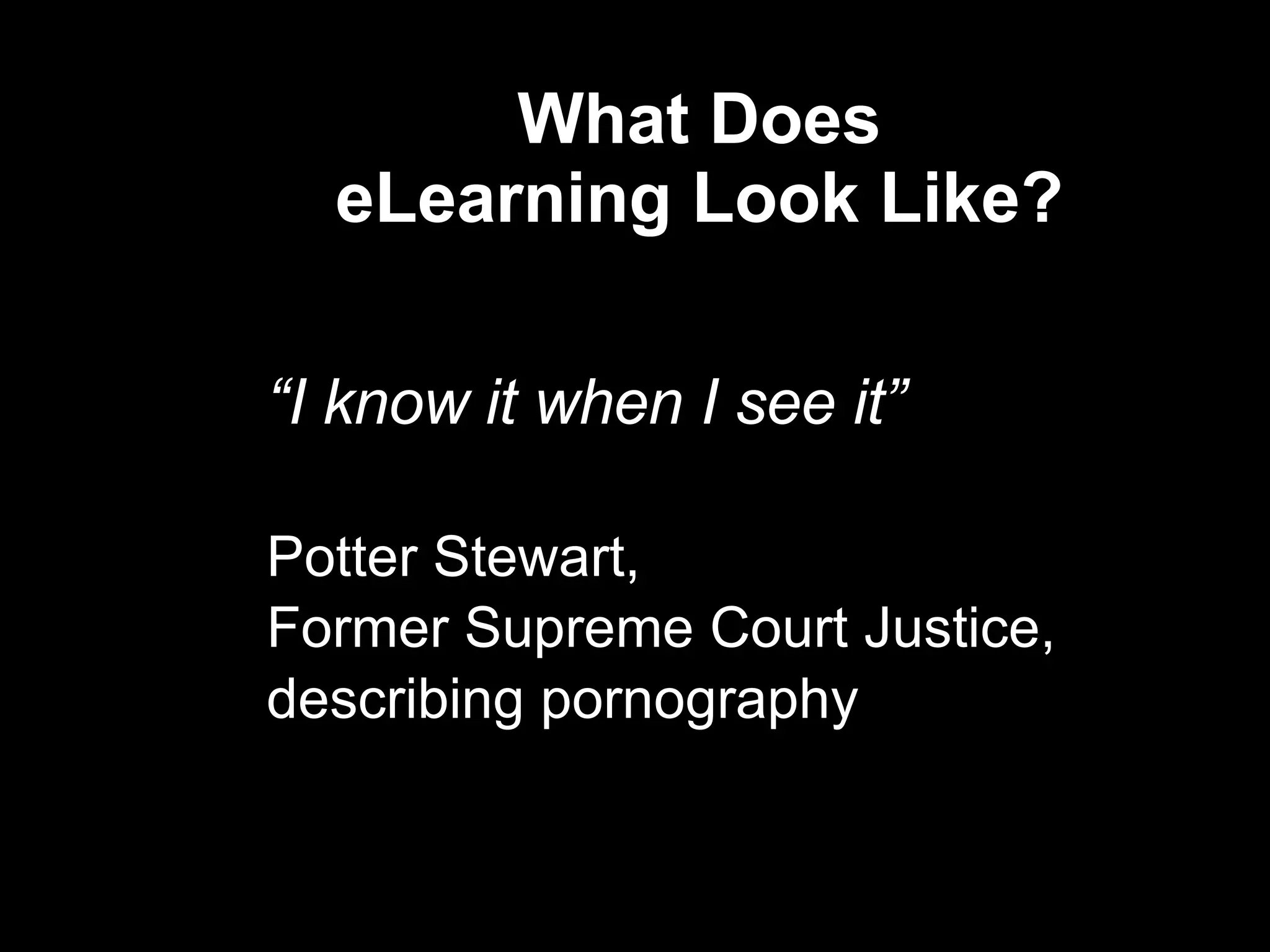 What Does  eLearning Look Like?  “ I know it when I see it” Potter Stewart,  Former Supreme Court Justice,  describing pornography  