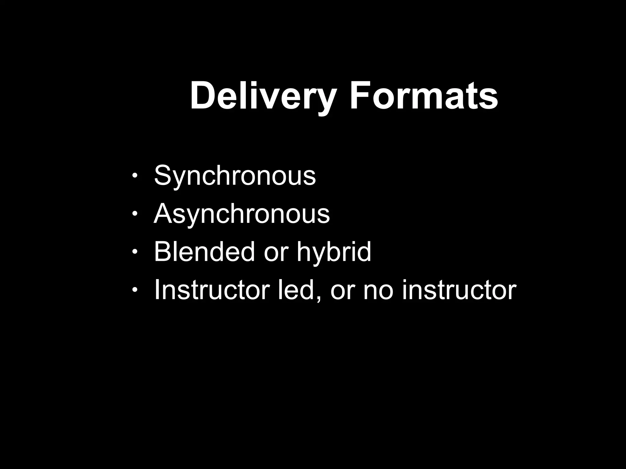 Delivery Formats  Synchronous Asynchronous Blended or hybrid Instructor led, or no instructor  