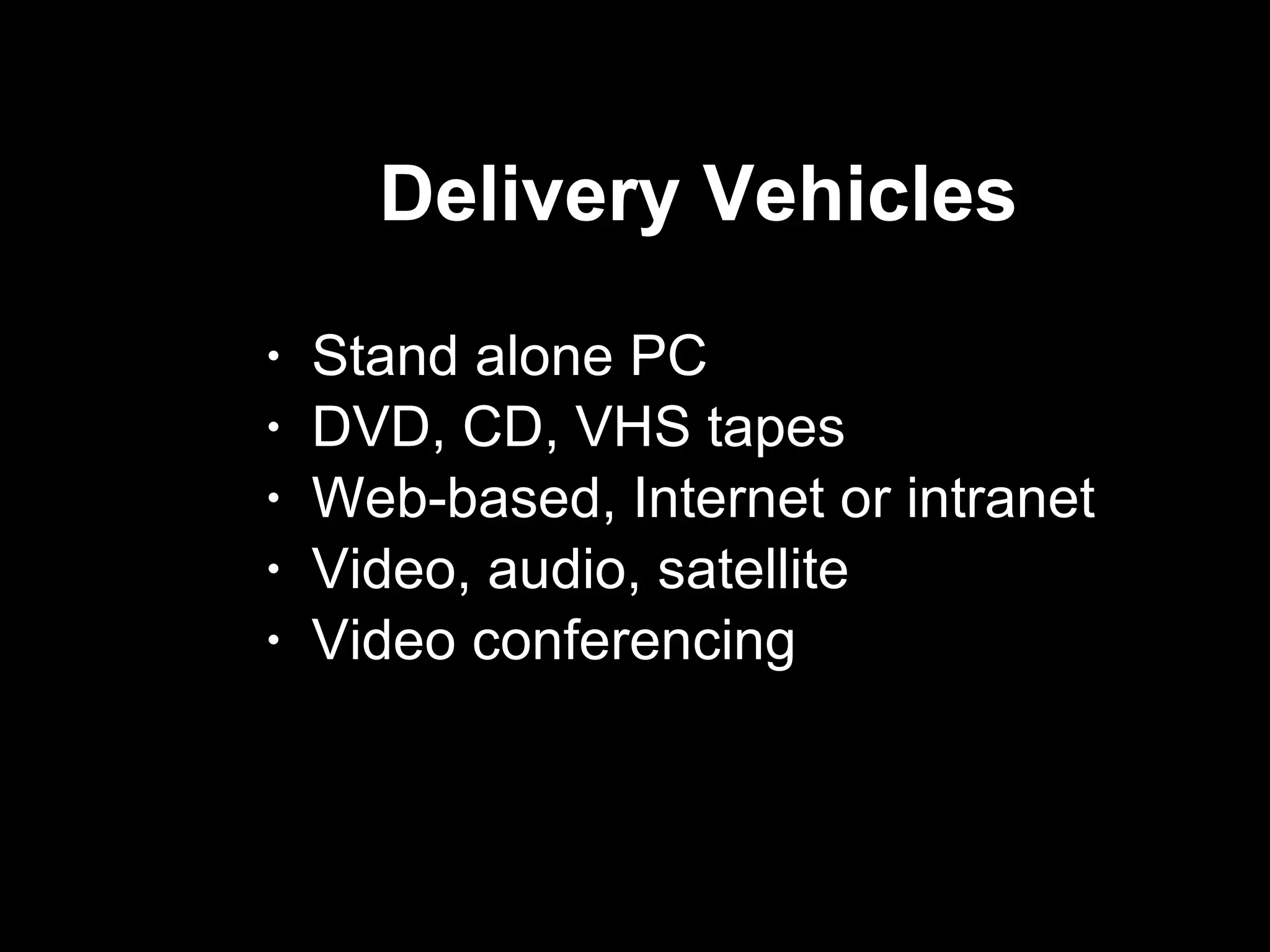 Delivery Vehicles  Stand alone PC DVD, CD, VHS tapes  Web-based, Internet or intranet Video, audio, satellite Video conferencing 