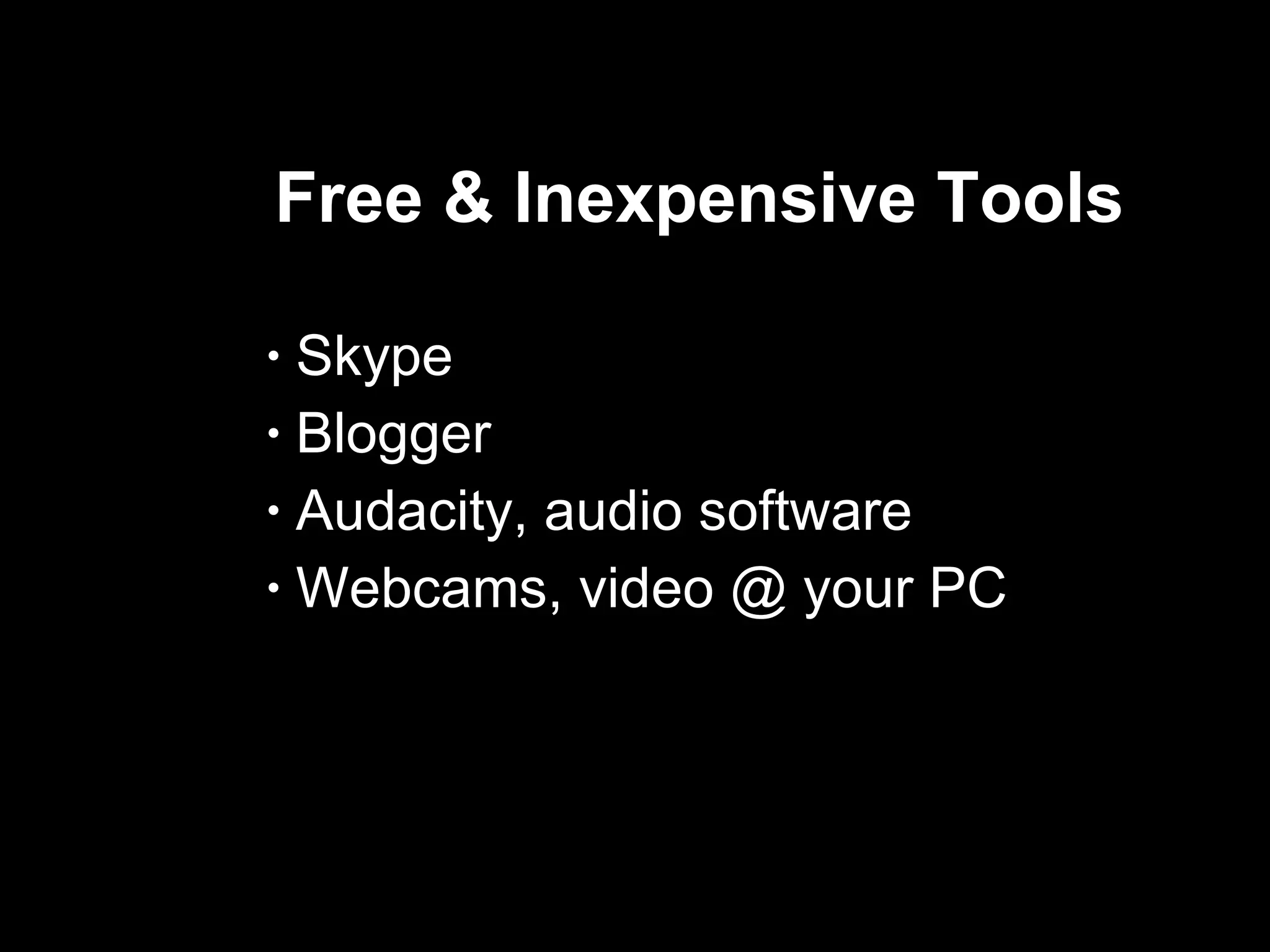 Free & Inexpensive Tools  Skype  Blogger Audacity, audio software Webcams, video @ your PC 