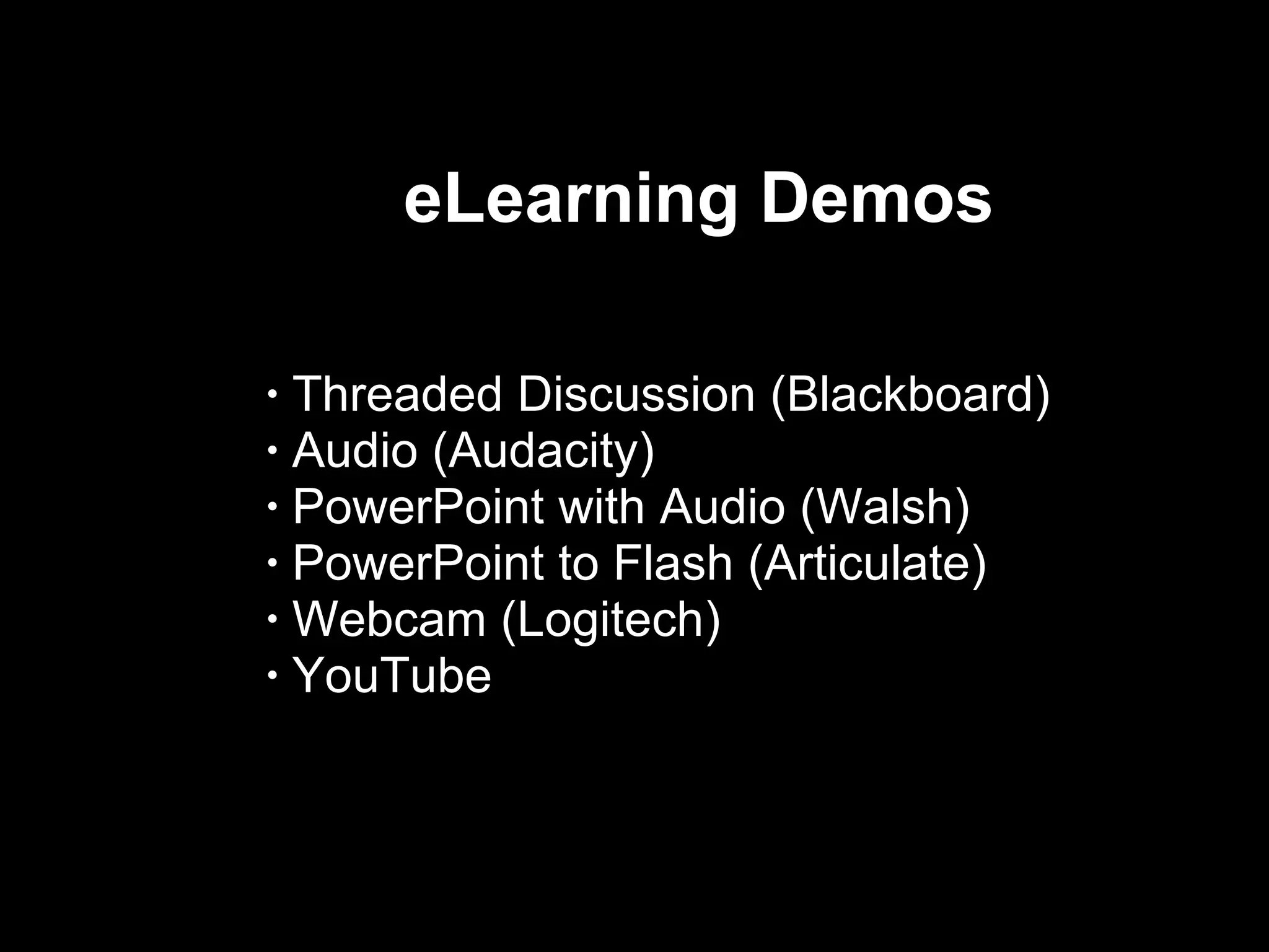 eLearning Demos  Threaded Discussion (Blackboard) Audio (Audacity) PowerPoint with Audio (Walsh) PowerPoint to Flash (Articulate)  Webcam (Logitech) YouTube  