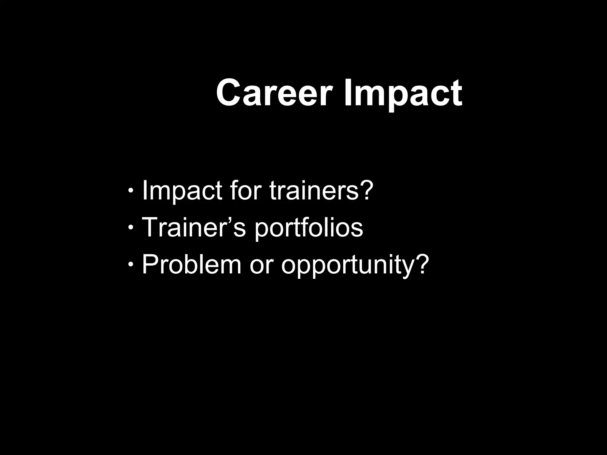 Career Impact Impact for trainers? Trainer’s portfolios Problem or opportunity?  