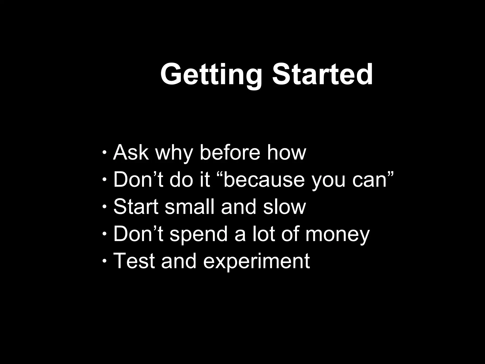 Getting Started  Ask why before how Don’t do it “because you can” Start small and slow Don’t spend a lot of money Test and experiment 