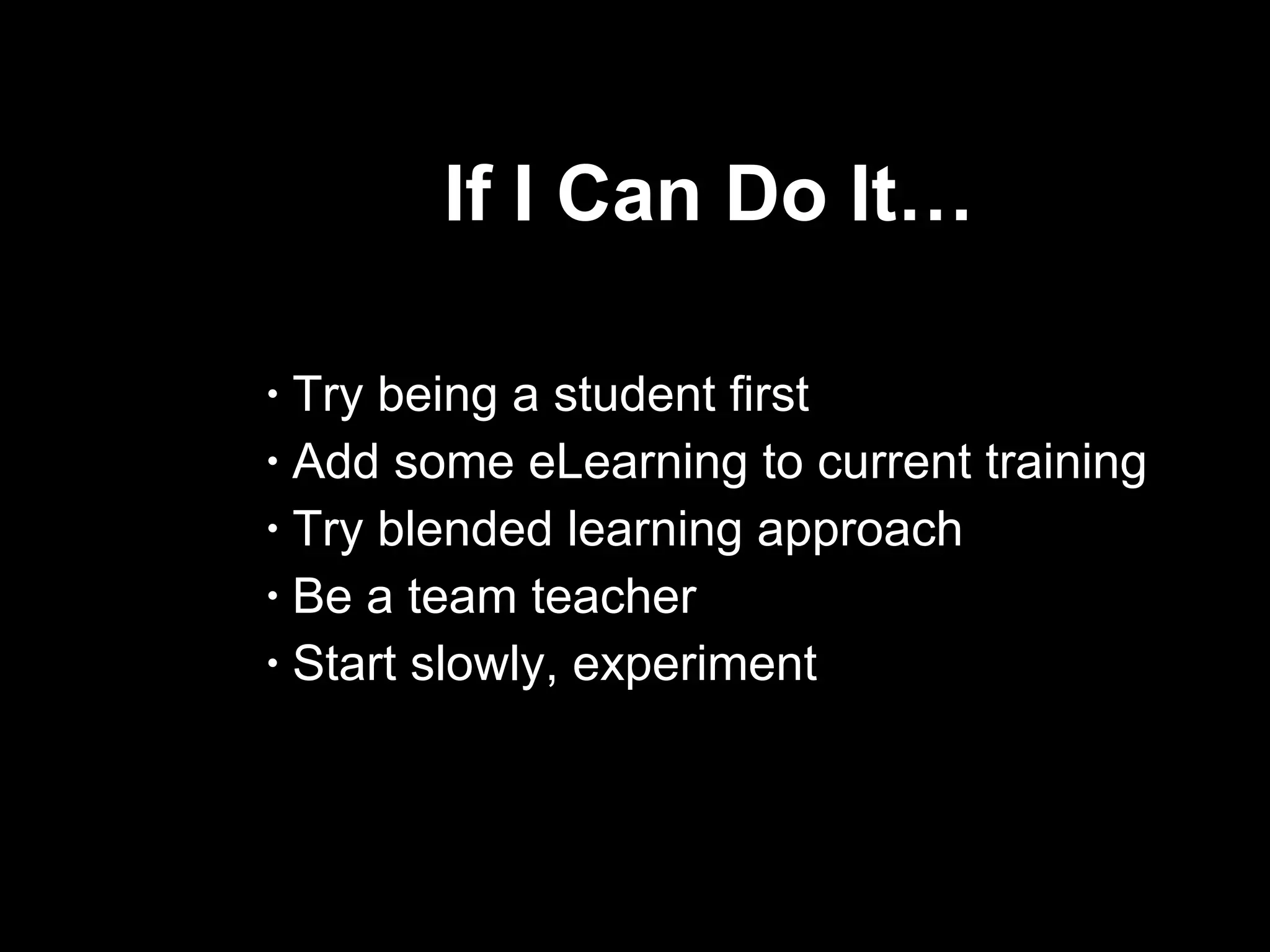 If I Can Do It… Try being a student first Add some eLearning to current training Try blended learning approach Be a team teacher Start slowly, experiment  