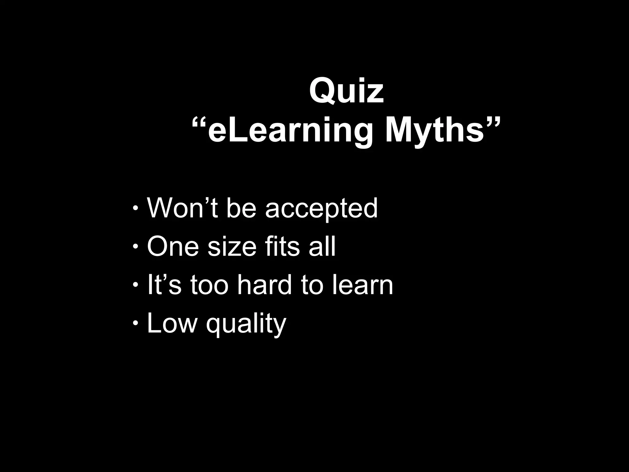Quiz  “eLearning Myths”  Won’t be accepted  One size fits all It’s too hard to learn Low quality  