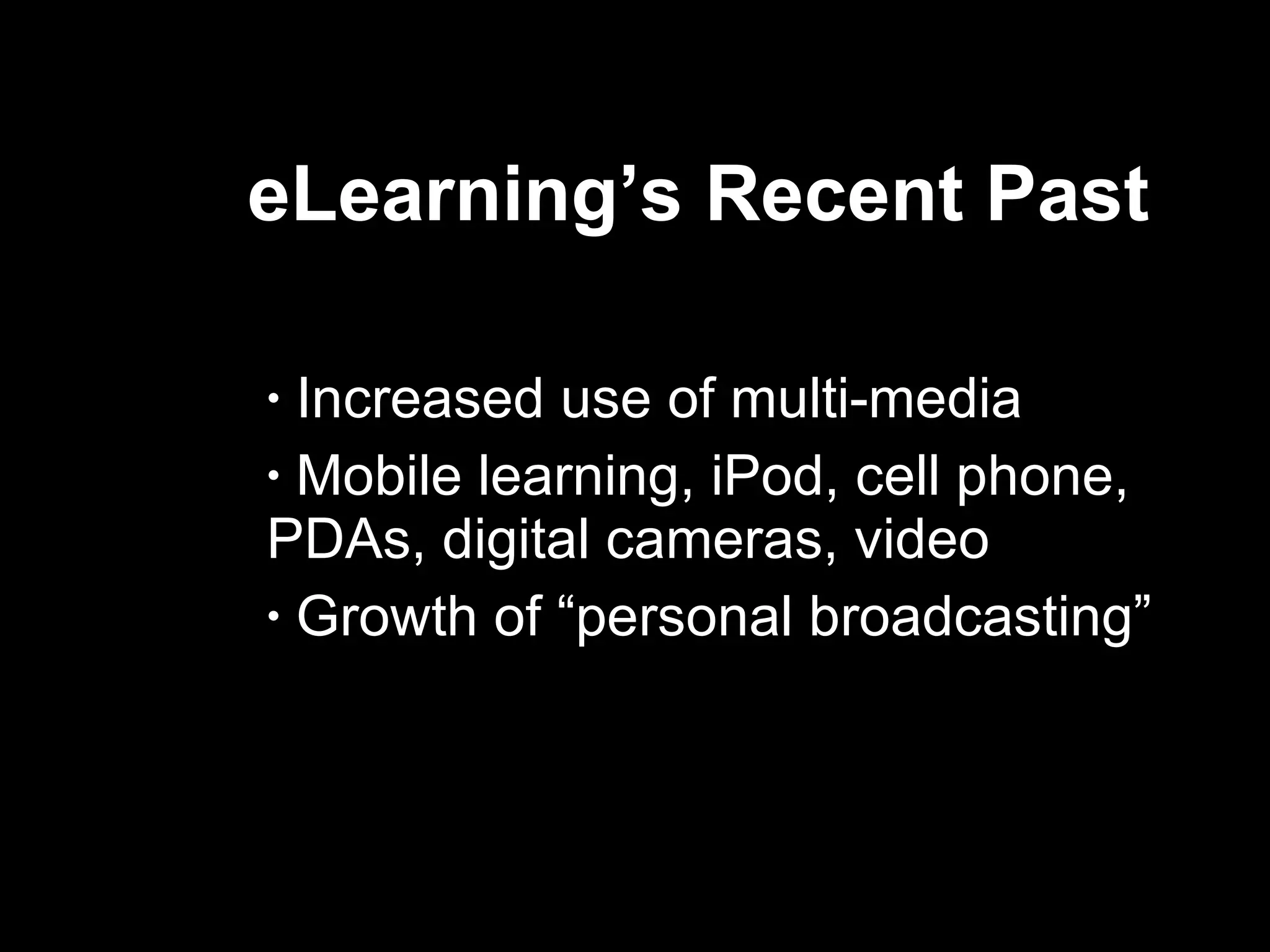 eLearning’s Recent Past  Increased use of multi-media Mobile learning, iPod, cell phone,  PDAs, digital cameras, video Growth of “personal broadcasting”  