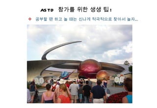 ASTD  참가를 위한 생생 팁 ! 공부할 땐 하고 놀 때는 신나게 적극적으로 찾아서 놀자… 