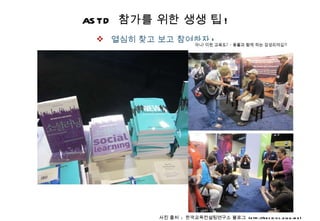 ASTD  참가를 위한 생생 팁 ! 열심히 찾고 보고 참여하자 ! 사진 출처  :  한국교육컨설팅연구소 블로그  (http://kecidisc.blog.me) 