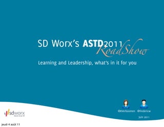 SD Worx’s ASTD2011
                                           RoadShow
                  Learning and Leadership, what’s in it for you




                                                      @KVerboomen @fredericw

                                                                    Juin 2011

jeudi 4 août 11
 