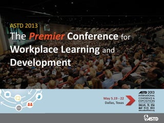 ASTD 2013
The Premier Conference for
Workplace Learning and
Development


                    May 5.19 - 22
                    Dallas, Texas
 