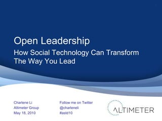 Open Leadership How Social Technology Can Transform The Way You Lead Charlene Li Altimeter Group May 18, 2010 1 Follow me on Twitter @charleneli #astd10 