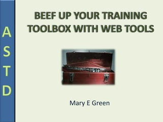 Beef up Your Training Toolbox with Web Tools Mary E Green 