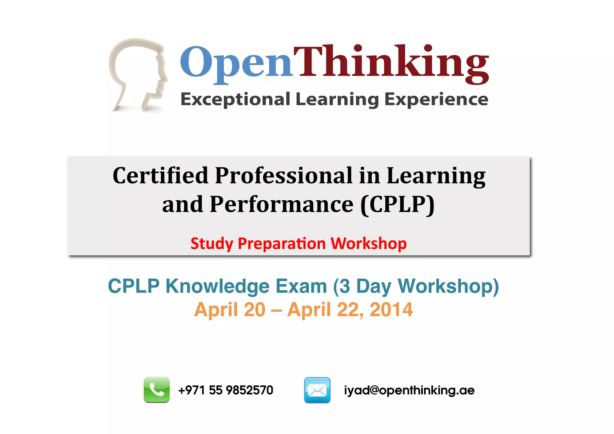 !"#$%&'$('$)
Exceptional Learning Experience

!"#$%&%"'()#*+",,%*-./(%-(0".#-%-1((
.-'()"#+*#2.-3"(4!)0)5(
C*($"%0)3=#)#@'4%E')H87'=

CPLP Knowledge Exam (3 Day Workshop) !
April 20 – April 22, 2014!

+971 55 9852570

iyad@openthinking.ae

 