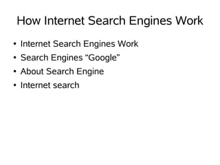 How Internet Search Engines Work
●   Internet Search Engines Work
●   Search Engines “Google”
●   About Search Engine
●   Internet search
 