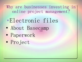 Why are businesses investing in
   online project management?
●   Electronic files
●   About Basecamp
              project



●   Paperwork
●   Project
 