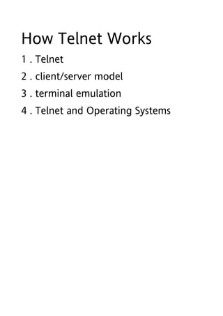 How Telnet Works
1 . Telnet
2 . client/server model
3 . terminal emulation
4 . Telnet and Operating Systems
 