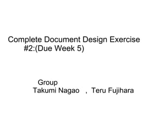 Complete Document Design Exercise  #2:(Due Week 5)  Group  Takumi Nagao  ,  Teru Fujihara 