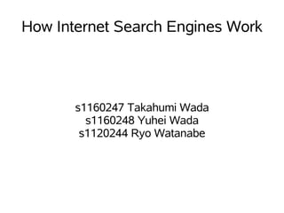 How Internet Search Engines Work




       s1160247 Takahumi Wada
         s1160248 Yuhei Wada
        s1120244 Ryo Watanabe
 