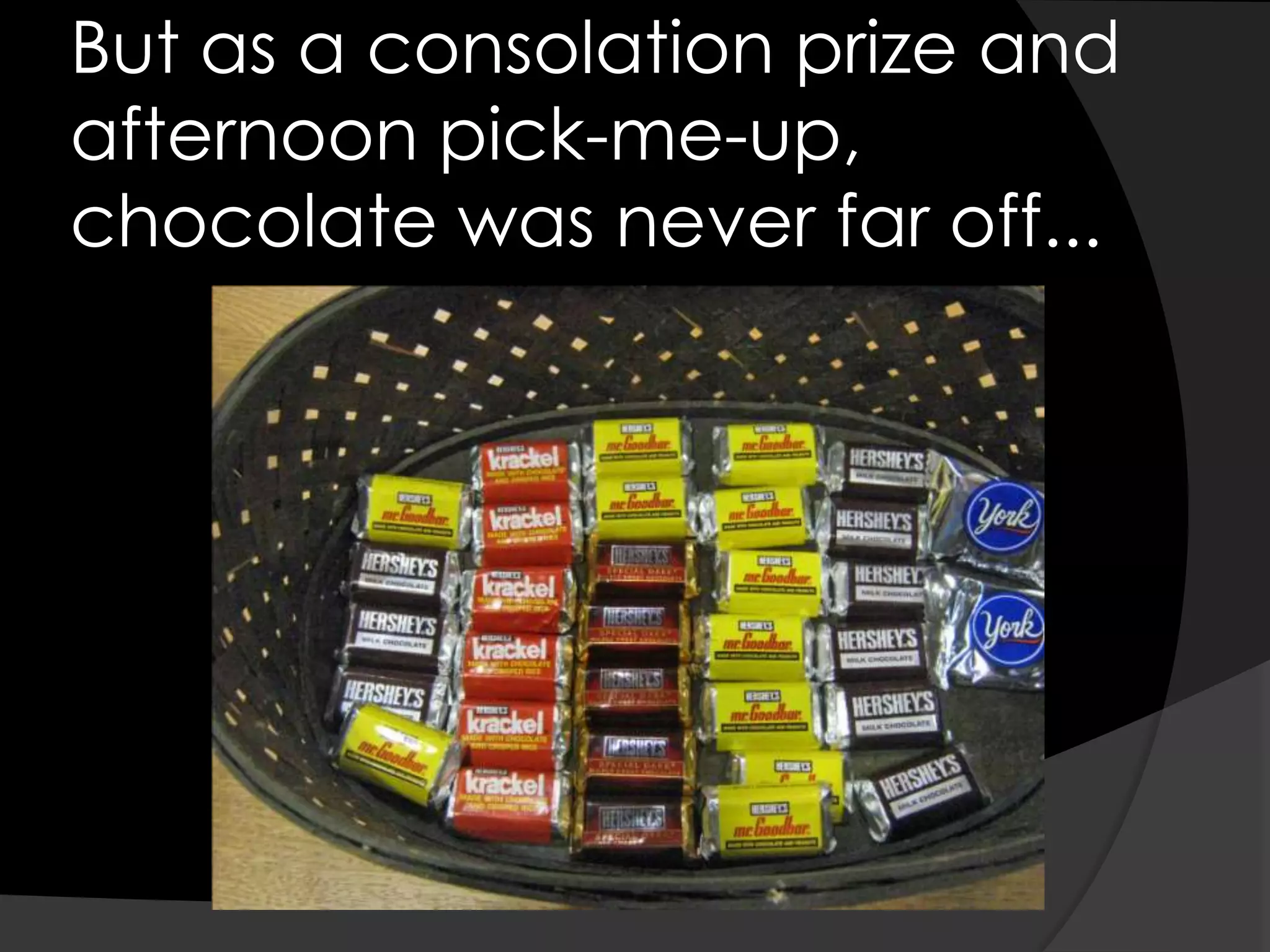 But as a consolation prize and afternoon pick-me-up, chocolate was never far off...