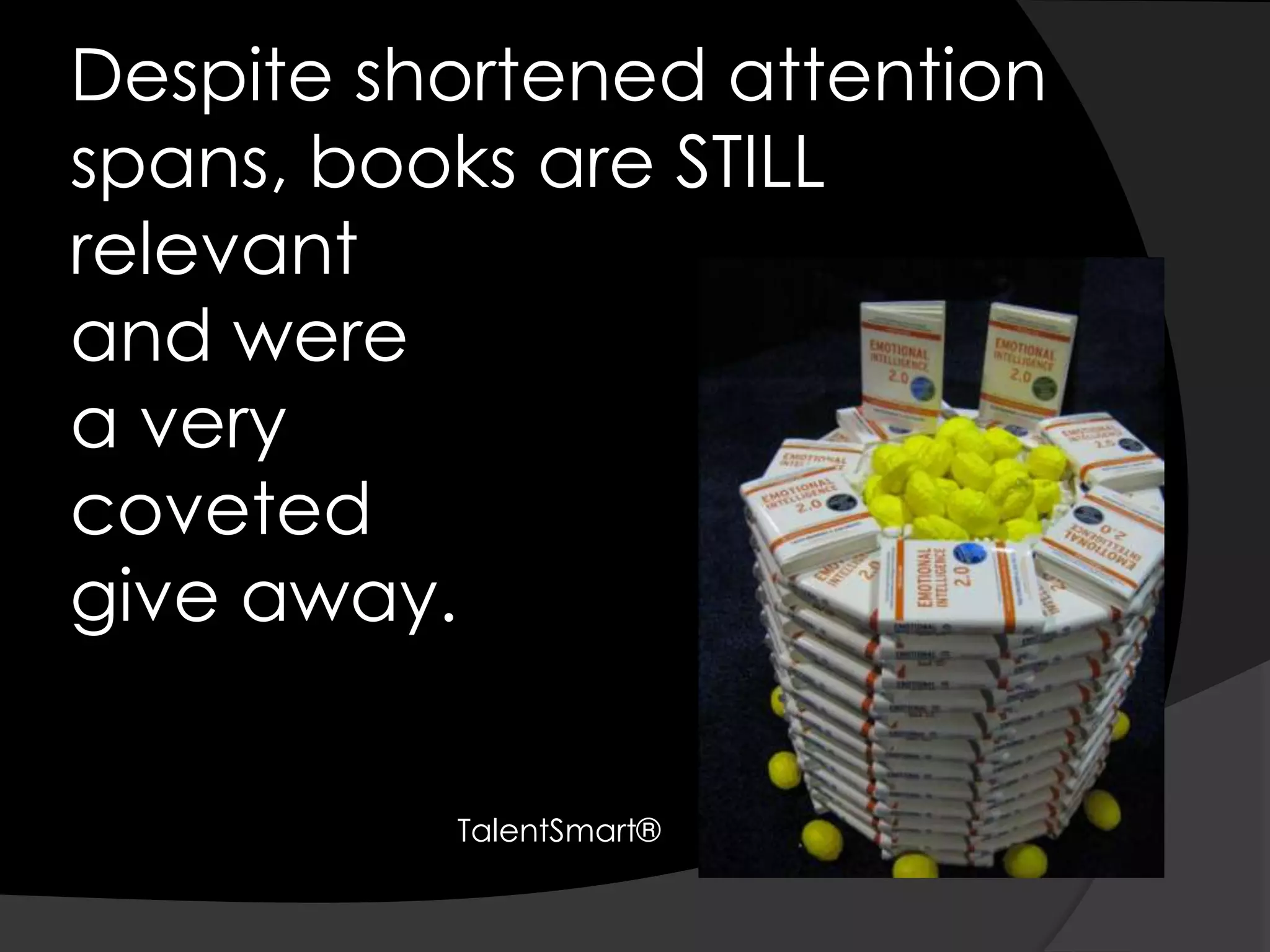 Despite shortened attention spans, books are STILL relevant and were a verycoveted give away.TalentSmart®