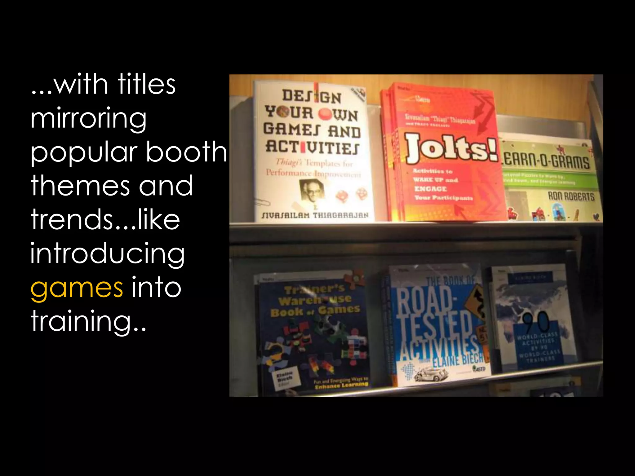 ...with titles mirroring popular booth themes and trends...like introducing games into training..