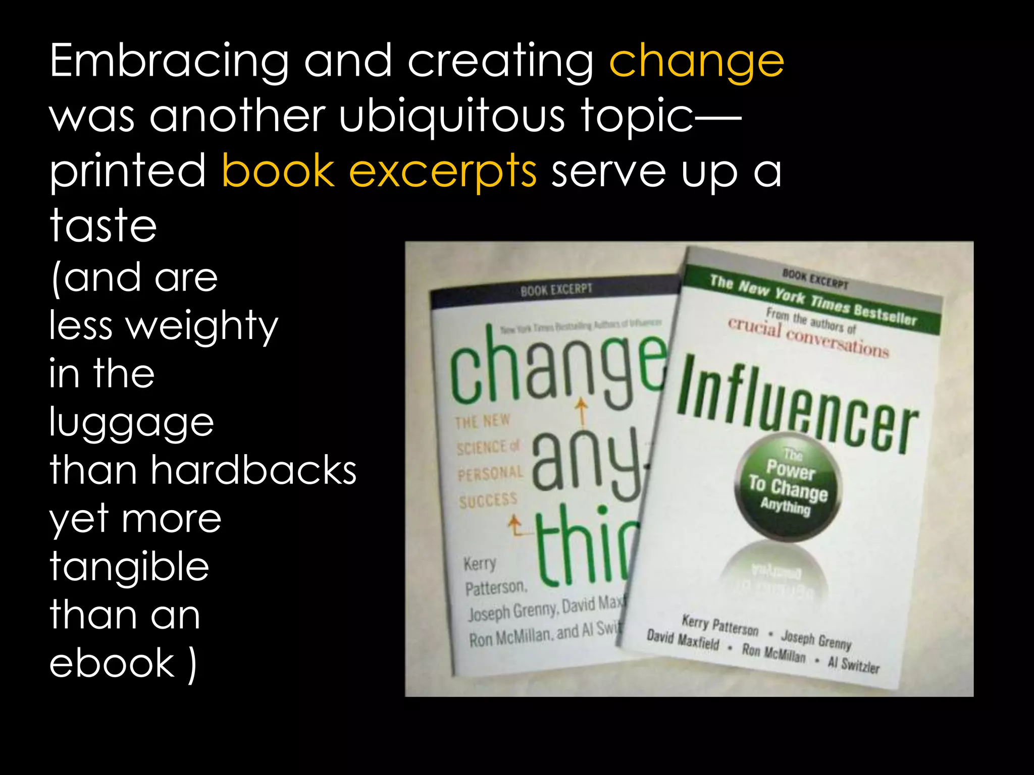 Embracing and creating change was another ubiquitous topic—printed book excerpts serve up a taste (and are less weightyin the luggage than hardbacksyet moretangible than an ebook ) 