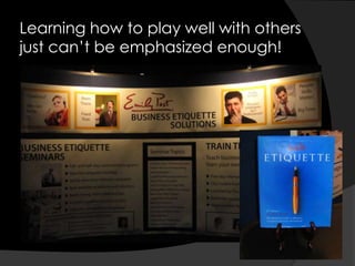 Learning how to play well with others just can’t be emphasized enough!