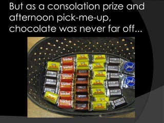 But as a consolation prize and afternoon pick-me-up, chocolate was never far off...