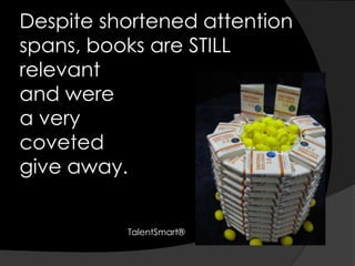Despite shortened attention spans, books are STILL relevant and were a verycoveted give away.TalentSmart®