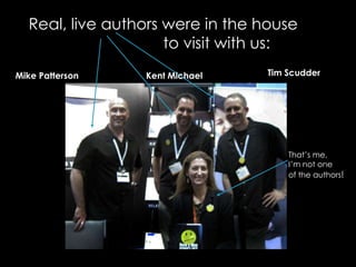 Real, live authors were in the house                			to visit with us:Tim ScudderMike PattersonKent MichaelThat’s me, I’m not one of the authors!