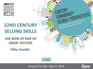 22ND CENTURY
SELLING SKILLS
USE NOW AT RISK OF
GREAT SUCCESS
Mike Kunkle
Session SU118, May 4, 2014
 