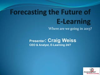 Where are we going in 2013?


Presenter:   Craig Weiss
CEO & Analyst, E-Learning 24/7
 
