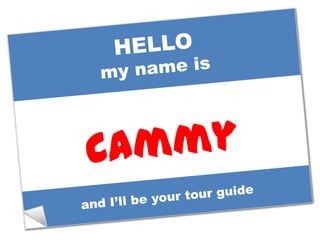 Cammy<br />HELLO<br />my name is<br />and I’ll be your tour guide<br />