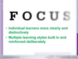 • Individual learners more clearly and
  distinctively
• Multiple learning styles built in and
  reinforced deliberately
 