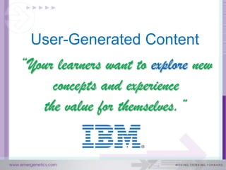 User-Generated Content
“Your learners want to explore new
     concepts and experience
   the value for themselves.”
 