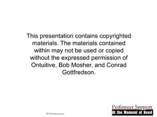 This presentation contains copyrighted
  materials. The materials contained
  within may not be used or copied
 without the expressed permission of
 Ontuitive, Bob Mosher, and Conrad
             Gottfredson.




       © Ontuitive 2012
 