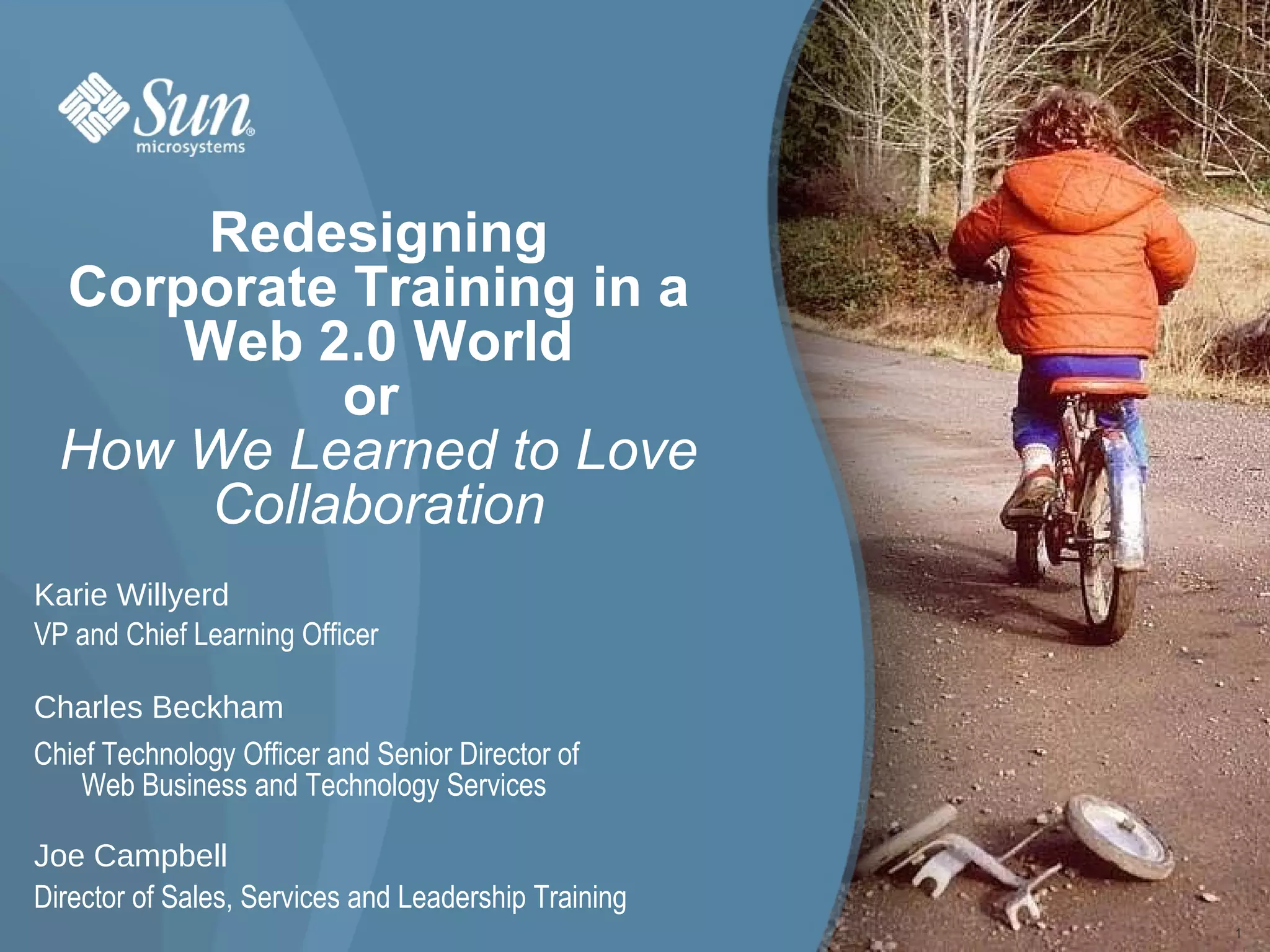 Redesigning Corporate Training in a Web 2.0 World or  How We Learned to Love Collaboration Karie Willyerd VP and Chief Learning Officer Charles Beckham Chief Technology Officer and Senior Director of  Web Business and Technology Services Joe Campbell Director of Sales, Services and Leadership Training 1 