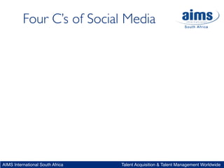 Four C’s of Social Media




AIMS International South Africa   Talent Acquisition & Talent Management Worldwide
 