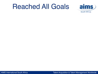 Reached All Goals




AIMS International South Africa   Talent Acquisition & Talent Management Worldwide
 