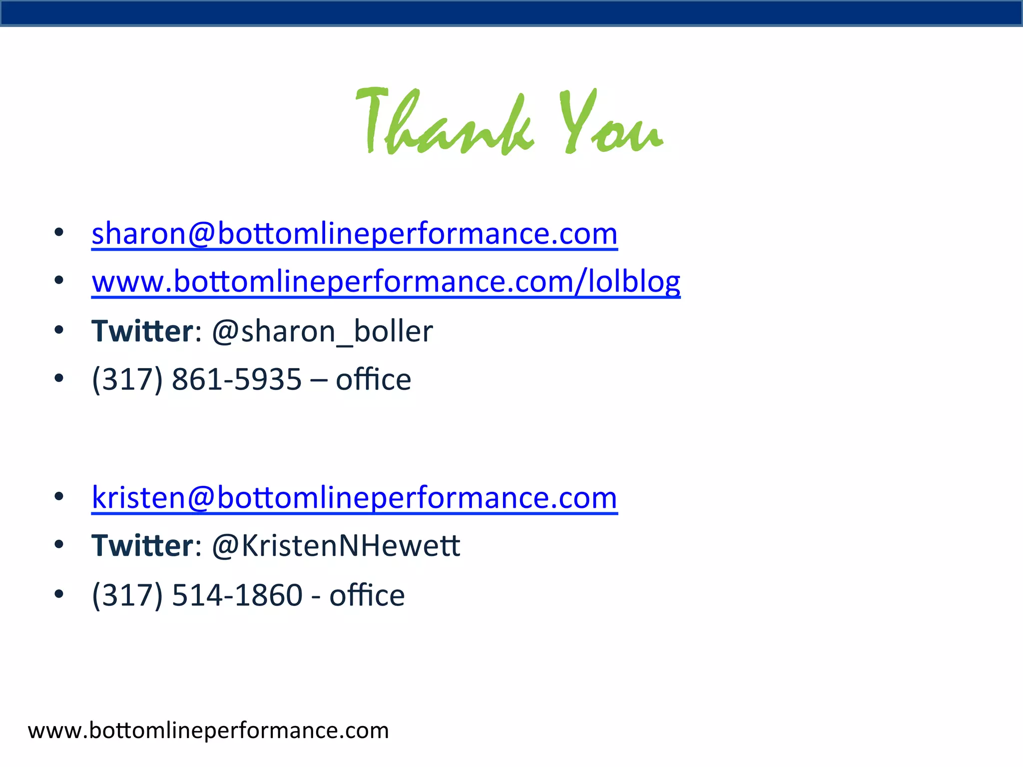 Thank You
• 
• 
• 
• 

sharon@bo#omlineperformance.com	
  
www.bo#omlineperformance.com/lolblog	
  	
  
Twi2er:	
  @sharon_boller	
  	
  
(317)	
  861-­‐5935	
  –	
  oﬃce	
  

•  kristen@bo#omlineperformance.com	
  
•  Twi2er:	
  @KristenNHewe#	
  	
  
•  (317)	
  514-­‐1860	
  -­‐	
  oﬃce	
  

www.bo#omlineperformance.com	
  

 