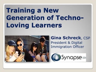 Training a New
Generation of Techno-
Loving Learners
            Gina Schreck, CSP
            President & Digital
            Immigration Officer
 