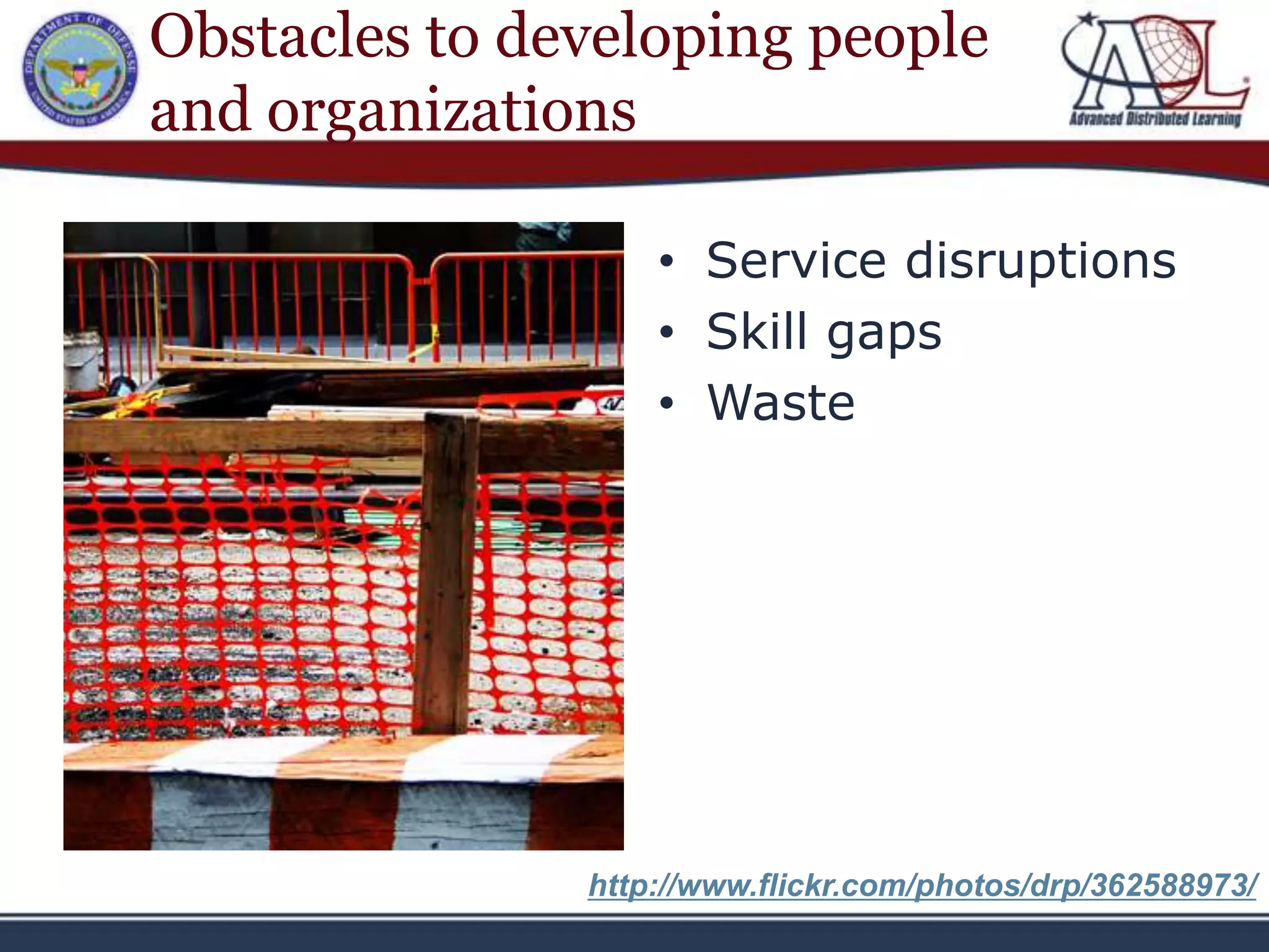 Obstacles to developing people
and organizations

                   • Service disruptions
                   • Skill gaps
                   • Waste




               http://www.flickr.com/photos/drp/362588973/
 