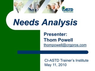 Needs Analysis
Presenter:
Thom Powell
thompowell@crgpros.com

1

CI-ASTD Trainer’s Institute
May 11, 2010

 