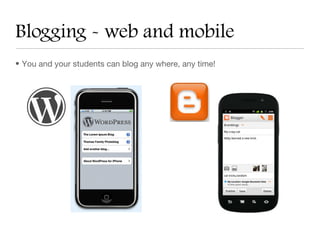 Blogging - web and mobile
• You and your students can blog any where, any time!
 